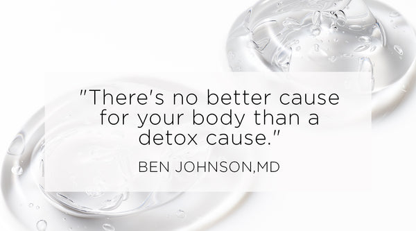 what you can do to rejuvenate your health, Quote from Ben Johnson MD - There's no better cause for your body than a detox cause.