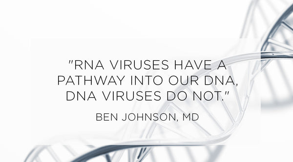 pandemic update pt 1, Quote from Ben Johnson MD - RNA viruses have a pathway into our DNA.  DNA Viruses do not.