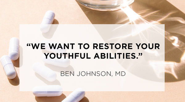 Quote from Ben Johnson MD - We want to restore your youthful abilities.