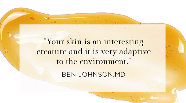 fall and winter skin care routine, Quote from Ben Johnson MD - Your skin is an interesting creature and it is very adaptive to the environment.