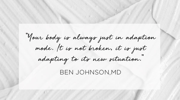 how to build an anti aging skin care routine, Quote from Ben Johnson MD - Your body is always just in adaption mode.  It is not broken, it is just adapting to its new situation.
