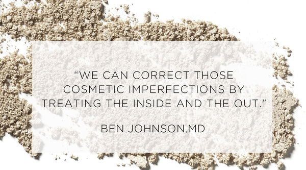 internal causes of skin problems, Quote from Ben Johnson MD - We can correct those cosmetic imperfections by treating the inside and the out.